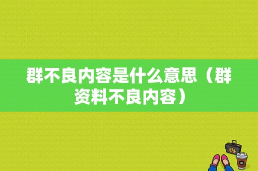 群不良内容是什么意思（群资料不良内容）