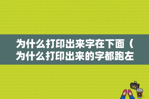 为什么打印出来字在下面（为什么打印出来的字都跑左边）