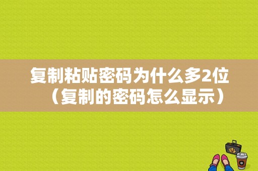 复制粘贴密码为什么多2位（复制的密码怎么显示）