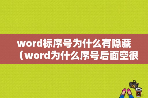 word标序号为什么有隐藏（word为什么序号后面空很多）