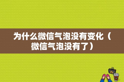 为什么微信气泡没有变化（微信气泡没有了）