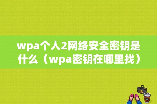 wpa个人2网络安全密钥是什么（wpa密钥在哪里找）