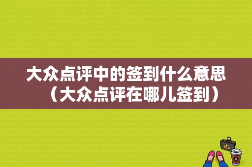 大众点评中的签到什么意思（大众点评在哪儿签到）