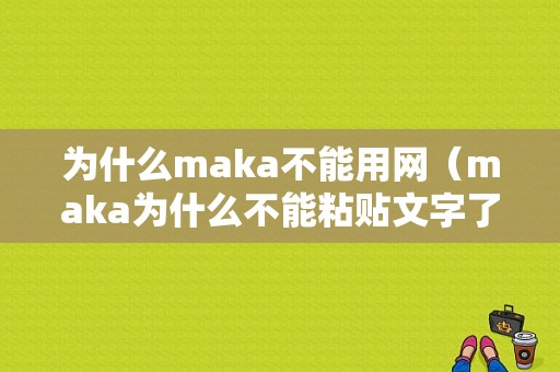 为什么maka不能用网（maka为什么不能粘贴文字了）