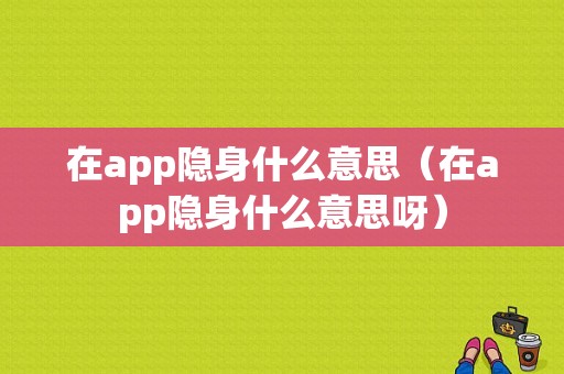 在app隐身什么意思（在app隐身什么意思呀）