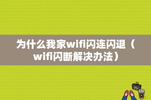 为什么我家wifi闪连闪退（wifi闪断解决办法）