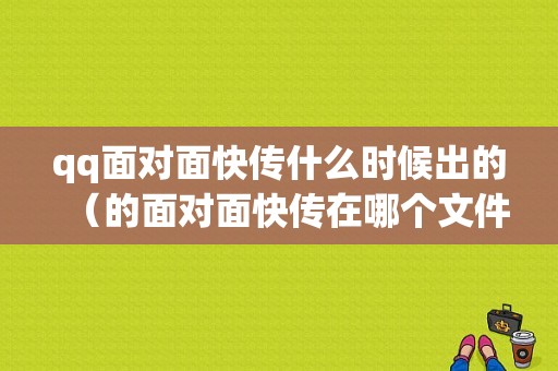 qq面对面快传什么时候出的（的面对面快传在哪个文件夹）