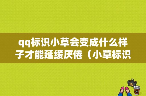 qq标识小草会变成什么样子才能延缓厌倦（小草标识是什么意思）