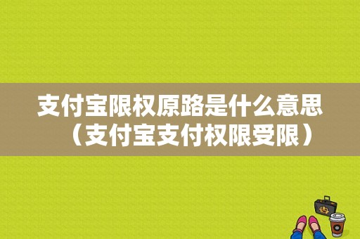 支付宝限权原路是什么意思（支付宝支付权限受限）