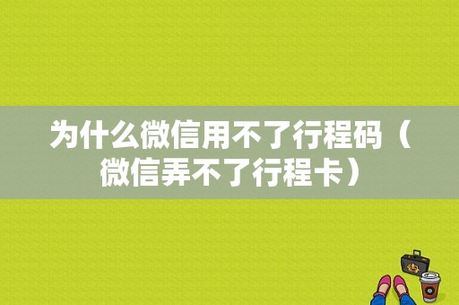 为什么微信用不了行程码（微信弄不了行程卡）