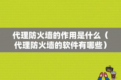 代理防火墙的作用是什么（代理防火墙的软件有哪些）