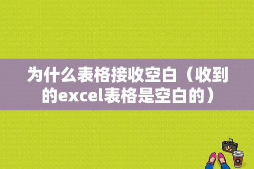 为什么表格接收空白（收到的excel表格是空白的）