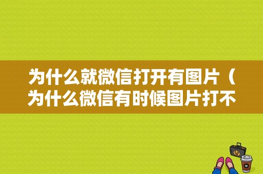 为什么就微信打开有图片（为什么微信有时候图片打不开）