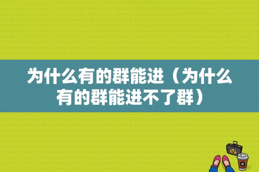 为什么有的群能进（为什么有的群能进不了群）