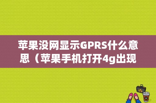 苹果没网显示GPRS什么意思（苹果手机打开4g出现gprs没有网怎么办）