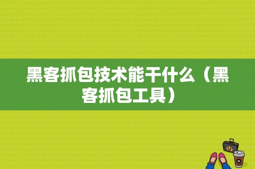 黑客抓包技术能干什么（黑客抓包工具）