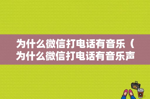 为什么微信打电话有音乐（为什么微信打电话有音乐声音）