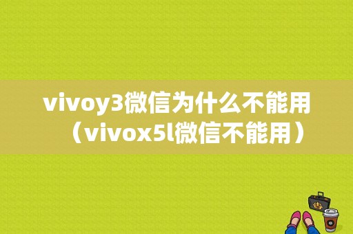 vivoy3微信为什么不能用（vivox5l微信不能用）