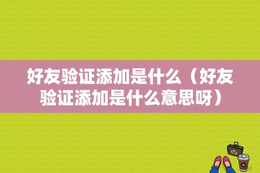 好友验证添加是什么（好友验证添加是什么意思呀）