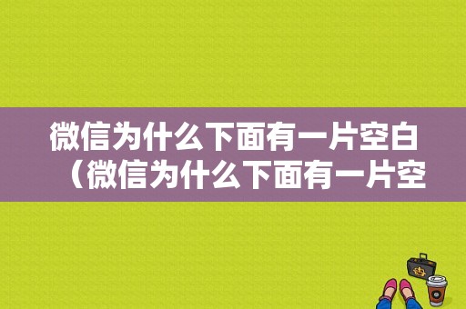 微信为什么下面有一片空白（微信为什么下面有一片空白呢）