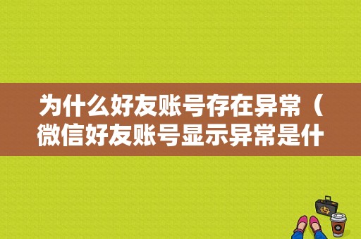 为什么好友账号存在异常（微信好友账号显示异常是什么情况）