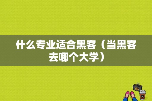 什么专业适合黑客（当黑客去哪个大学）