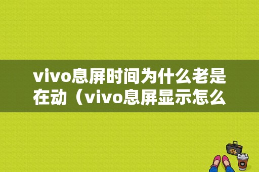 vivo息屏时间为什么老是在动（vivo息屏显示怎么一直亮）