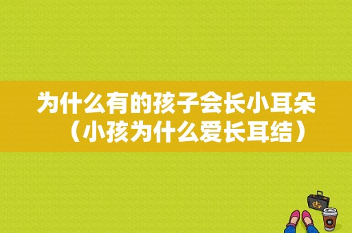 为什么有的孩子会长小耳朵（小孩为什么爱长耳结）