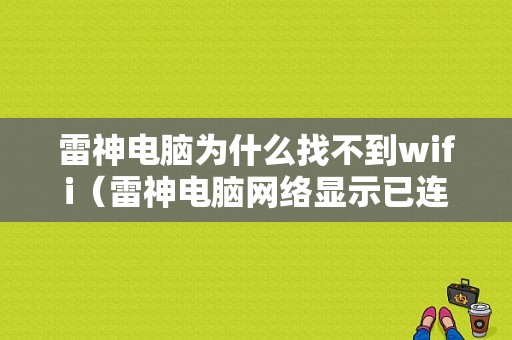 雷神电脑为什么找不到wifi（雷神电脑网络显示已连接 上不去网）