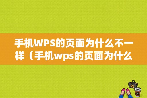 手机WPS的页面为什么不一样（手机wps的页面为什么不一样呢）