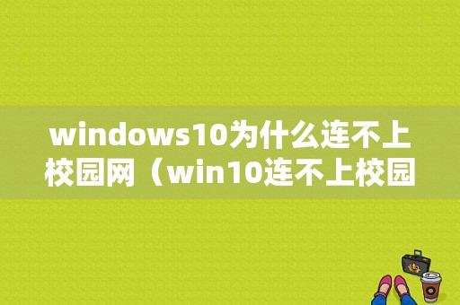 windows10为什么连不上校园网（win10连不上校园网怎么办）