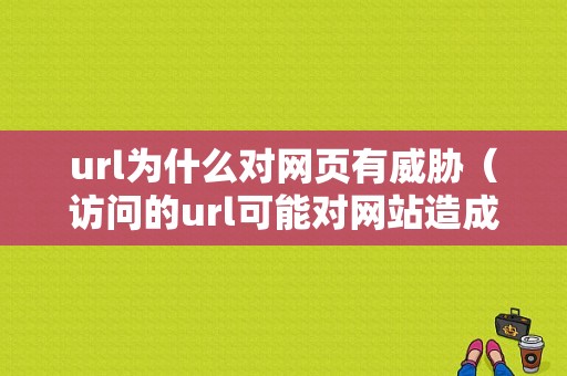 url为什么对网页有威胁（访问的url可能对网站造成安全危险）