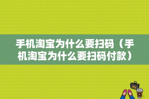 手机淘宝为什么要扫码（手机淘宝为什么要扫码付款）