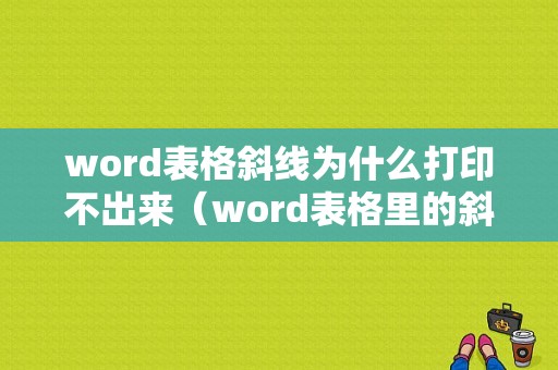 word表格斜线为什么打印不出来（word表格里的斜线打印不出来）