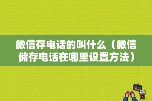 微信存电话的叫什么（微信储存电话在哪里设置方法）