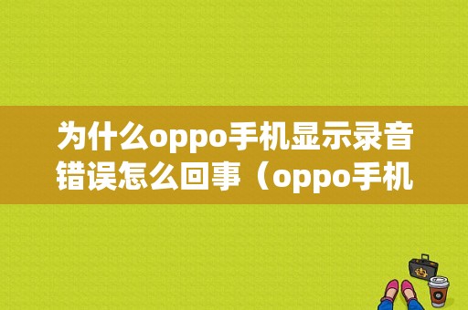 为什么oppo手机显示录音错误怎么回事（oppo手机录音不好使怎么办）