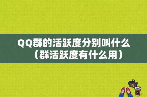 QQ群的活跃度分别叫什么（群活跃度有什么用）