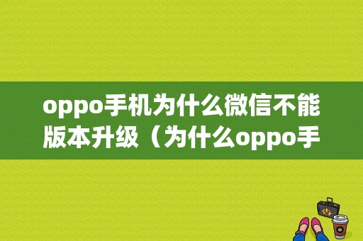 oppo手机为什么微信不能版本升级（为什么oppo手机微信不能更新系统）