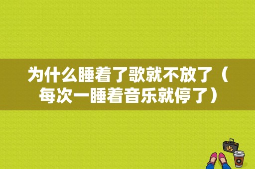 为什么睡着了歌就不放了（每次一睡着音乐就停了）