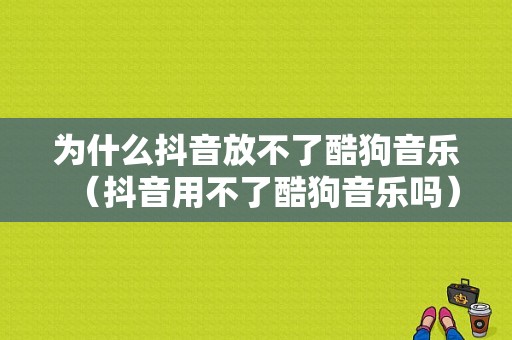 为什么抖音放不了酷狗音乐（抖音用不了酷狗音乐吗）