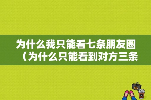 为什么我只能看七条朋友圈（为什么只能看到对方三条朋友圈）