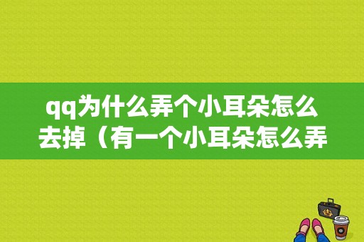 qq为什么弄个小耳朵怎么去掉（有一个小耳朵怎么弄掉）