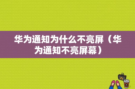 华为通知为什么不亮屏（华为通知不亮屏幕）