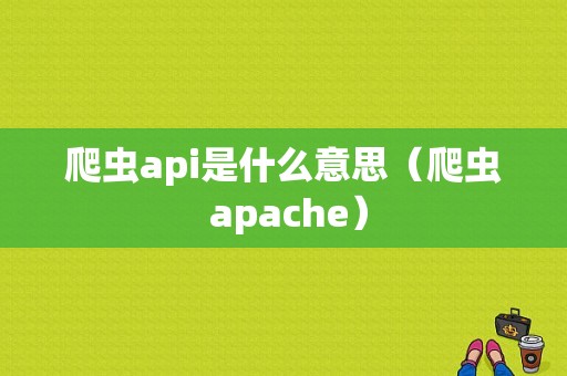 爬虫api是什么意思（爬虫 apache）