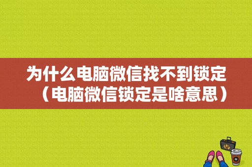 为什么电脑微信找不到锁定（电脑微信锁定是啥意思）