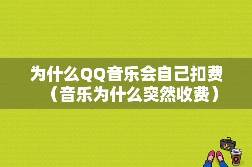 为什么QQ音乐会自己扣费（音乐为什么突然收费）