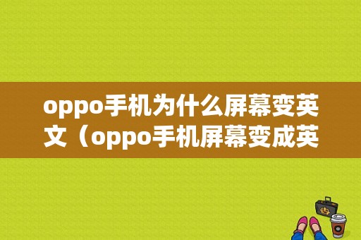 oppo手机为什么屏幕变英文（oppo手机屏幕变成英文怎么办）