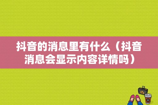 抖音的消息里有什么（抖音消息会显示内容详情吗）