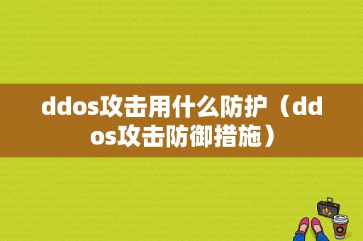 ddos攻击用什么防护（ddos攻击防御措施）