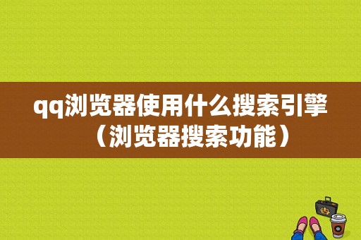 qq浏览器使用什么搜索引擎（浏览器搜索功能）